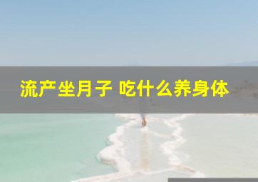 流产坐月子 吃什么养身体